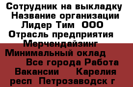 Сотрудник на выкладку › Название организации ­ Лидер Тим, ООО › Отрасль предприятия ­ Мерчендайзинг › Минимальный оклад ­ 18 000 - Все города Работа » Вакансии   . Карелия респ.,Петрозаводск г.